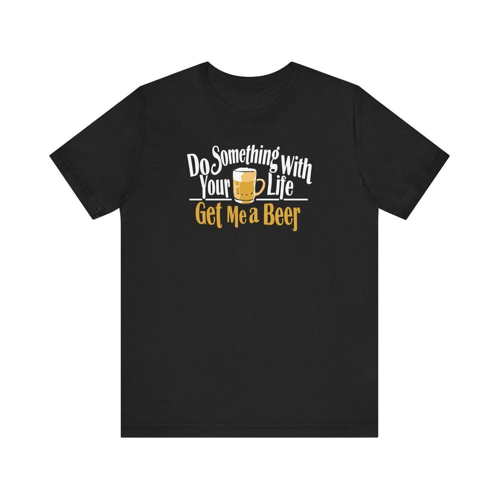 Do Something With Your Life Get Me A Beer